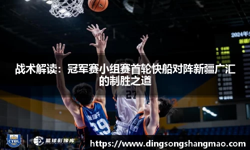 战术解读：冠军赛小组赛首轮快船对阵新疆广汇的制胜之道