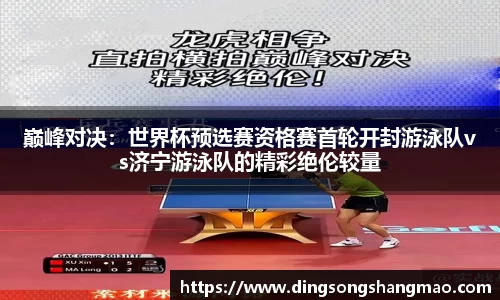 巅峰对决：世界杯预选赛资格赛首轮开封游泳队vs济宁游泳队的精彩绝伦较量