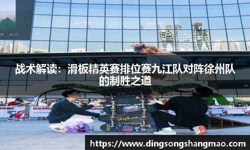 战术解读：滑板精英赛排位赛九江队对阵徐州队的制胜之道