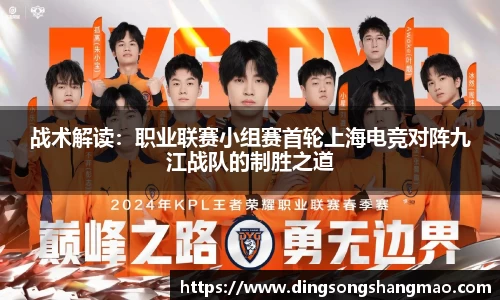 战术解读：职业联赛小组赛首轮上海电竞对阵九江战队的制胜之道