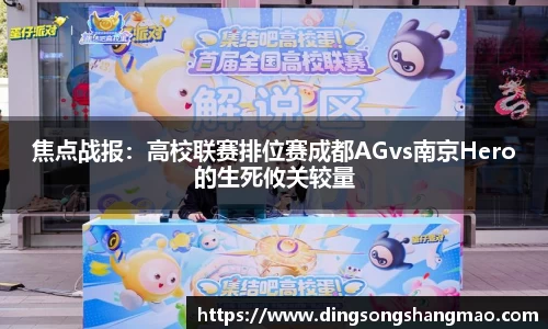 焦点战报：高校联赛排位赛成都AGvs南京Hero的生死攸关较量