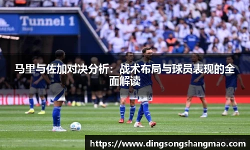 马里与佐加对决分析：战术布局与球员表现的全面解读